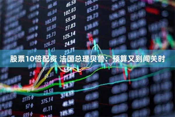 股票10倍配资 法国总理贝鲁：预算又到闯关时