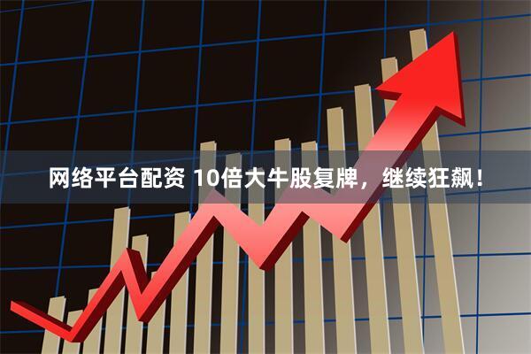 网络平台配资 10倍大牛股复牌，继续狂飙！