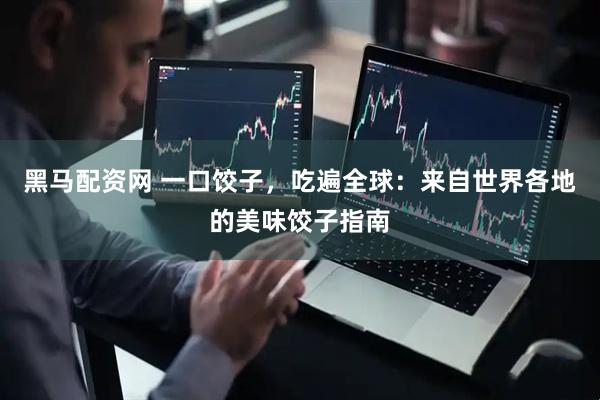 黑马配资网 一口饺子，吃遍全球：来自世界各地的美味饺子指南