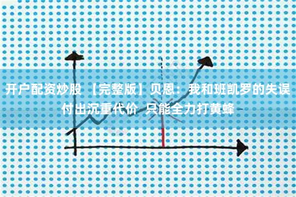 开户配资炒股 【完整版】贝恩：我和班凯罗的失误付出沉重代价  只能全力打黄蜂