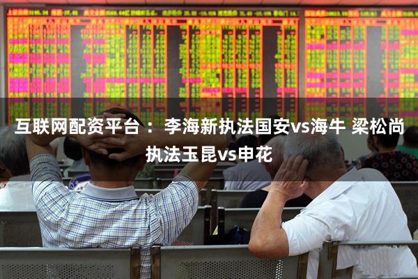 互联网配资平台 ：李海新执法国安vs海牛 梁松尚执法玉昆vs申花