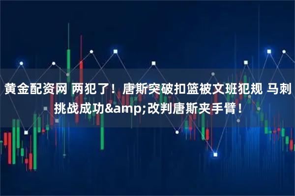 黄金配资网 两犯了！唐斯突破扣篮被文班犯规 马刺挑战成功&改判唐斯夹手臂！